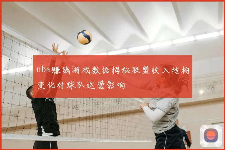 nba赚钱游戏数据揭秘联盟收入结构变化对球队运营影响