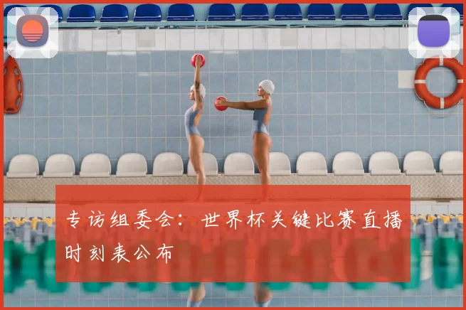 专访组委会：世界杯关键比赛直播时刻表公布