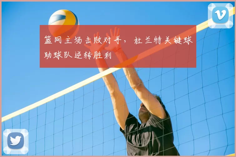 篮网主场击败对手，杜兰特关键球助球队逆转胜利