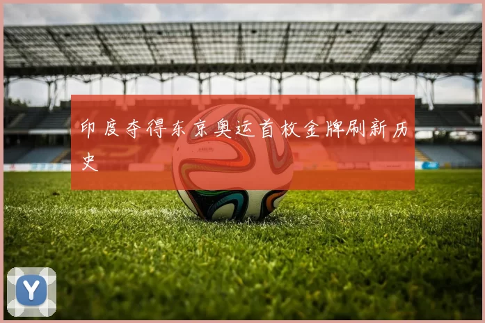 印度夺得东京奥运首枚金牌刷新历史