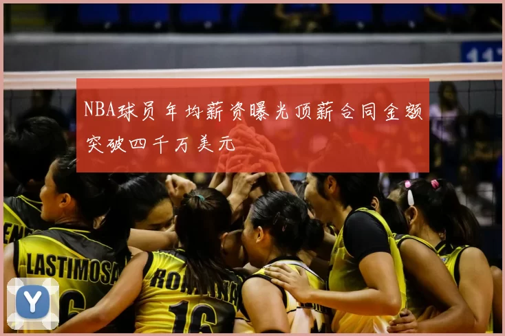 NBA球员年均薪资曝光顶薪合同金额突破四千万美元