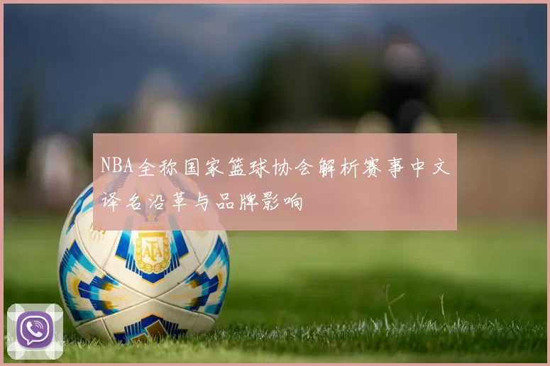 NBA全称国家篮球协会解析赛事中文译名沿革与品牌影响
