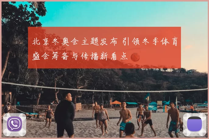 北京冬奥会主题发布 引领冬季体育盛会筹备与传播新看点