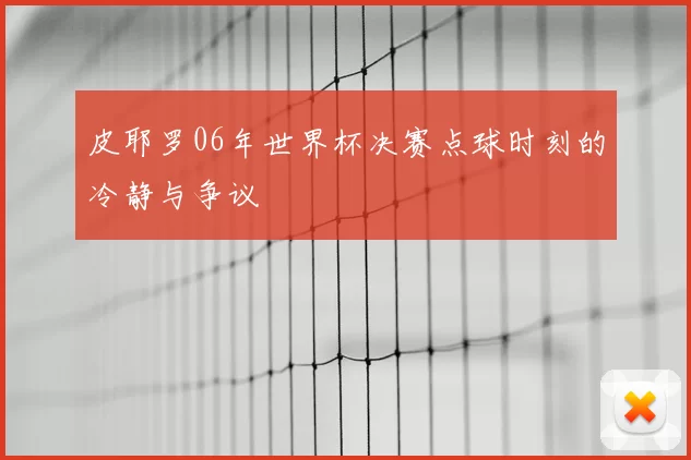 皮耶罗06年世界杯决赛点球时刻的冷静与争议