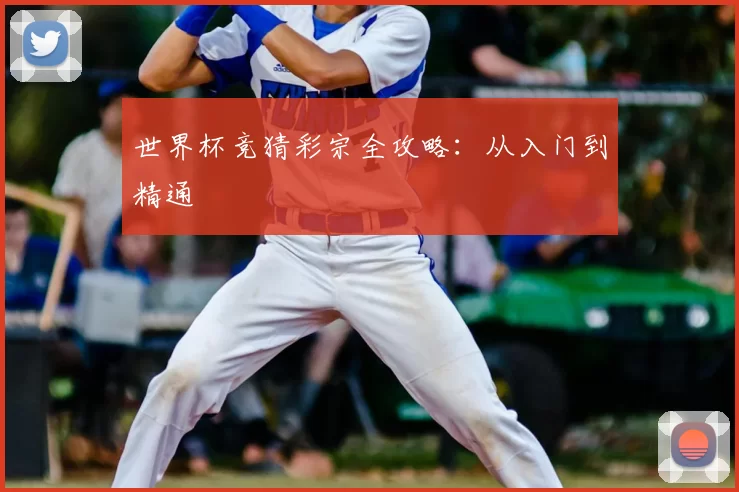 世界杯竞猜彩宗全攻略：从入门到精通