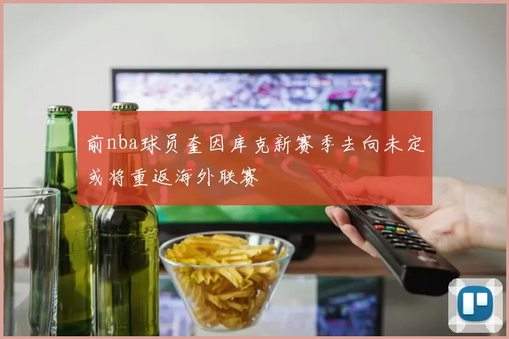 前nba球员奎因库克新赛季去向未定或将重返海外联赛