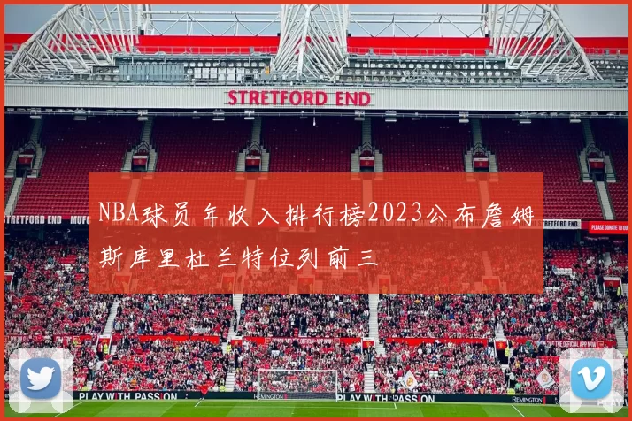 NBA球员年收入排行榜2023公布詹姆斯库里杜兰特位列前三