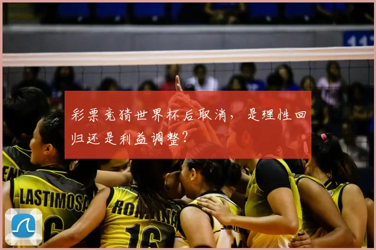 彩票竞猜世界杯后取消，是理性回归还是利益调整？