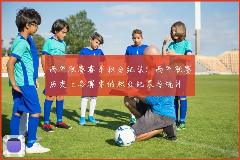 西甲联赛赛季积分纪录：西甲联赛历史上各赛季的积分纪录与统计