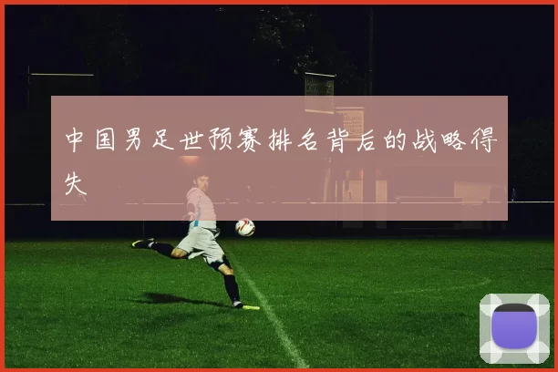 中国男足世预赛排名背后的战略得失