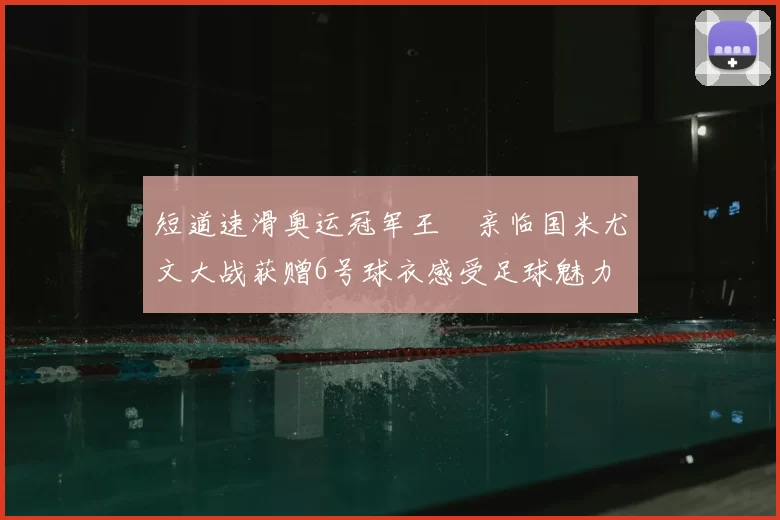 短道速滑奥运冠军王濛亲临国米尤文大战获赠6号球衣感受足球魅力