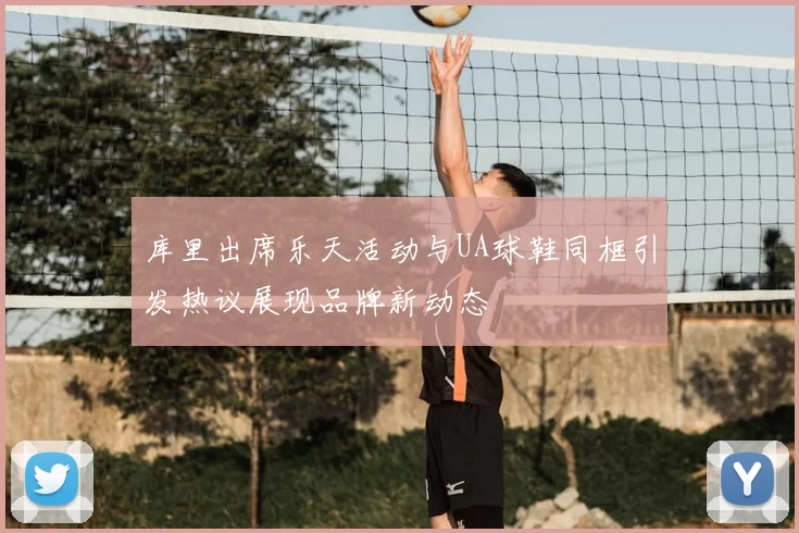 库里出席乐天活动与UA球鞋同框引发热议展现品牌新动态