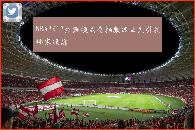 NBA2K17生涯模式存档数据丢失引发玩家投诉