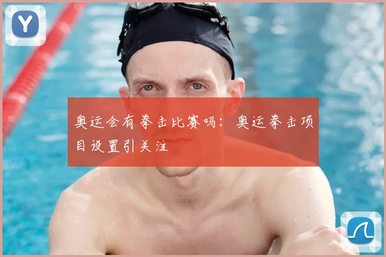 奥运会有拳击比赛吗：奥运拳击项目设置引关注