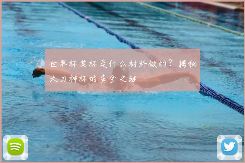 世界杯奖杯是什么材料做的？揭秘大力神杯的黄金之谜