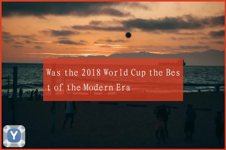 Was the 2018 World Cup the Best of the Modern Era