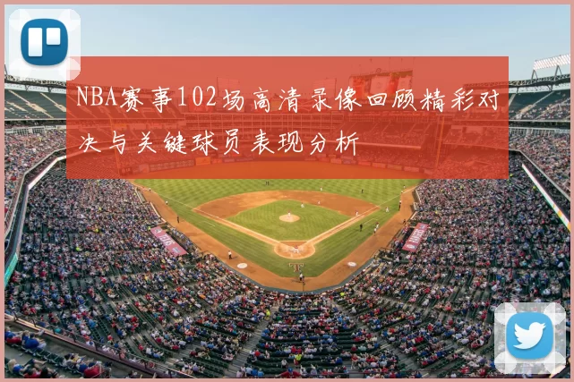NBA赛事102场高清录像回顾精彩对决与关键球员表现分析