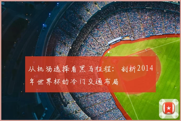 从机场选择看黑马征程：剖析2014年世界杯的冷门交通布局