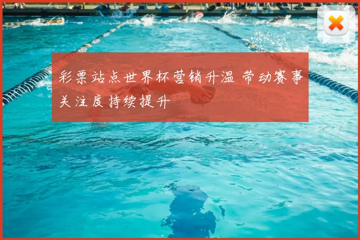 彩票站点世界杯营销升温 带动赛事关注度持续提升