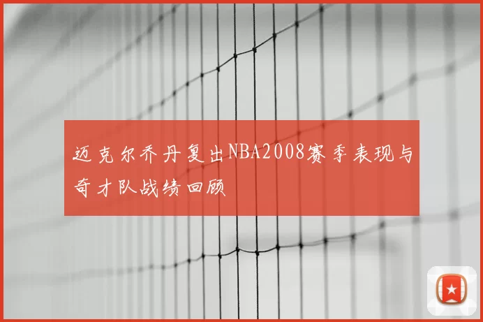 迈克尔乔丹复出NBA2008赛季表现与奇才队战绩回顾