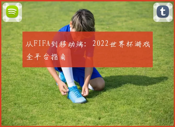 从FIFA到移动端：2022世界杯游戏全平台指南