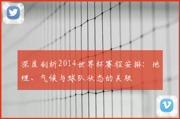 深度剖析2014世界杯赛程安排：地理、气候与球队状态的关联