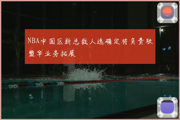 NBA中国区新总裁人选确定将负责联盟华业务拓展