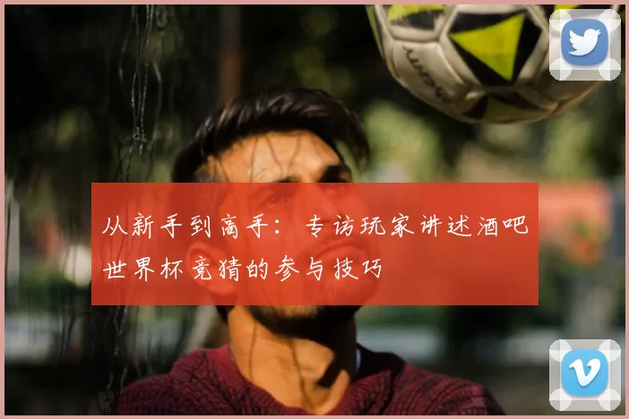 从新手到高手：专访玩家讲述酒吧世界杯竞猜的参与技巧
