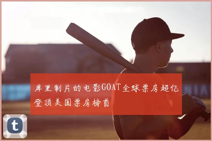 库里制片的电影GOAT全球票房超亿登顶美国票房榜首