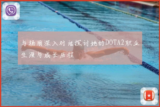 与杨丽深入对话探讨她的DOTA2职业生涯与成长历程