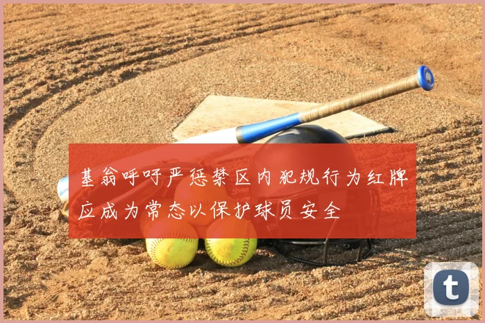 基翁呼吁严惩禁区内犯规行为红牌应成为常态以保护球员安全