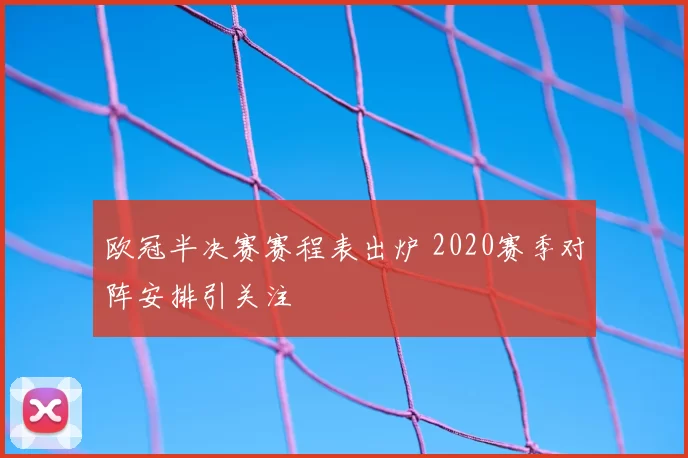欧冠半决赛赛程表出炉 2020赛季对阵安排引关注