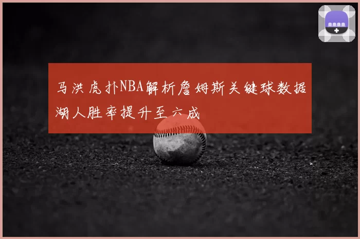 马洪虎扑NBA解析詹姆斯关键球数据湖人胜率提升至六成