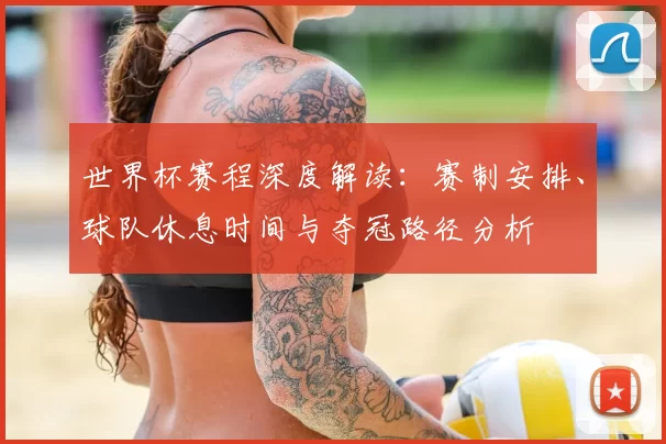 世界杯赛程深度解读：赛制安排、球队休息时间与夺冠路径分析