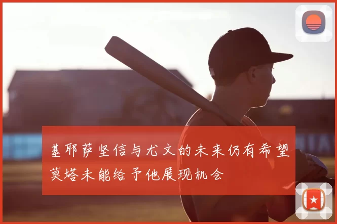 基耶萨坚信与尤文的未来仍有希望莫塔未能给予他展现机会