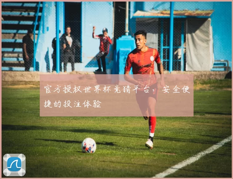 官方授权世界杯竞猜平台,安全便捷的投注体验