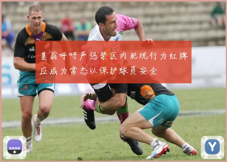 基翁呼吁严惩禁区内犯规行为红牌应成为常态以保护球员安全