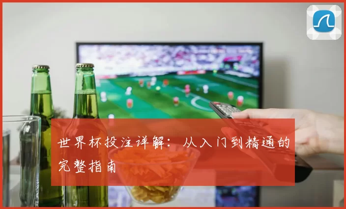 世界杯投注详解：从入门到精通的完整指南