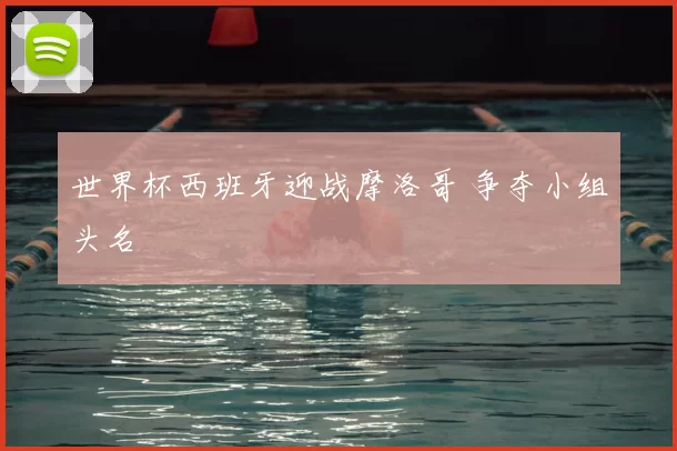 世界杯西班牙迎战摩洛哥 争夺小组头名