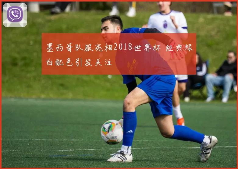 墨西哥队服亮相2018世界杯 经典绿白配色引发关注