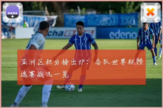 亚洲区积分榜出炉：各队世界杯预选赛战况一览