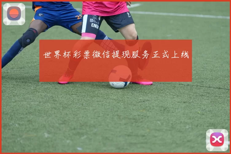 世界杯彩票微信提现服务正式上线