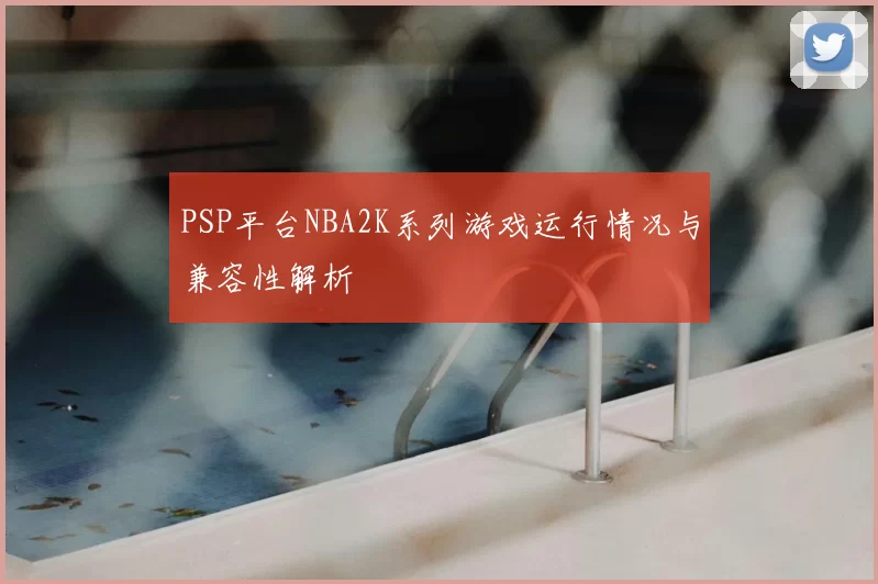 PSP平台NBA2K系列游戏运行情况与兼容性解析