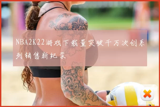 NBA2K22游戏下载量突破千万次创系列销售新纪录