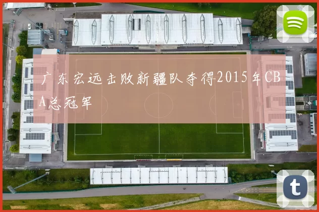 广东宏远击败新疆队夺得2015年CBA总冠军