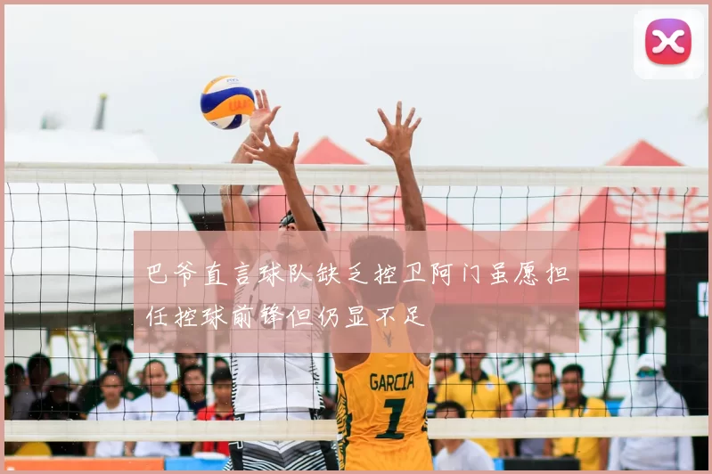 巴爷直言球队缺乏控卫阿门虽愿担任控球前锋但仍显不足