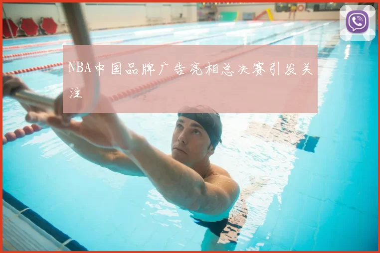 NBA中国品牌广告亮相总决赛引发关注