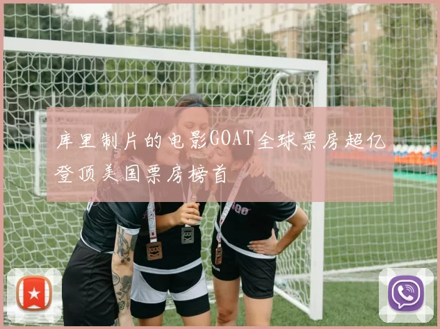 库里制片的电影GOAT全球票房超亿登顶美国票房榜首
