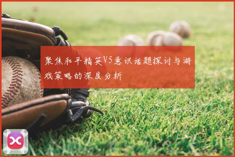 聚焦和平精英V5意识话题探讨与游戏策略的深度分析