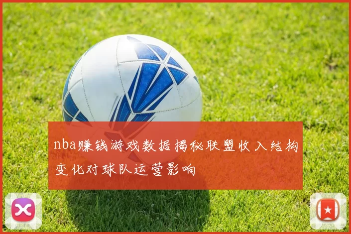 nba赚钱游戏数据揭秘联盟收入结构变化对球队运营影响